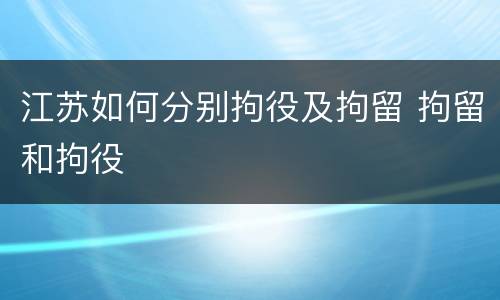 江苏如何分别拘役及拘留 拘留和拘役