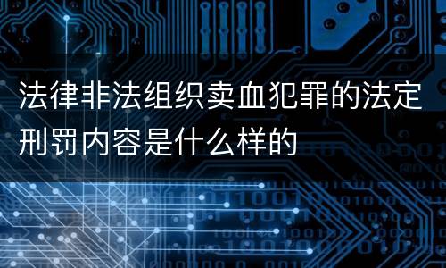 法律非法组织卖血犯罪的法定刑罚内容是什么样的