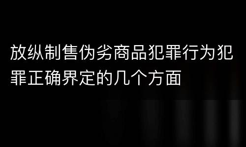 放纵制售伪劣商品犯罪行为犯罪正确界定的几个方面