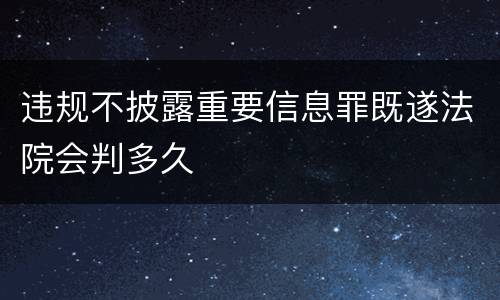 违规不披露重要信息罪既遂法院会判多久