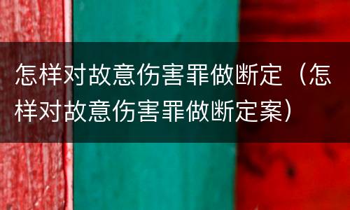 怎样对故意伤害罪做断定（怎样对故意伤害罪做断定案）