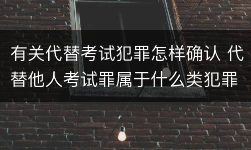 有关代替考试犯罪怎样确认 代替他人考试罪属于什么类犯罪