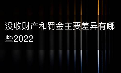没收财产和罚金主要差异有哪些2022