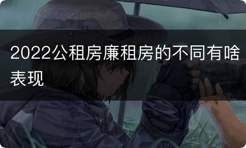 2022公租房廉租房的不同有啥表现