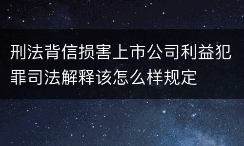 刑法背信损害上市公司利益犯罪司法解释该怎么样规定