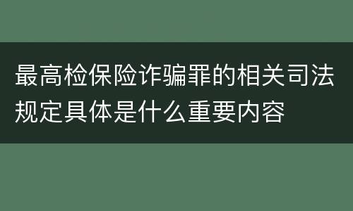 最高检保险诈骗罪的相关司法规定具体是什么重要内容