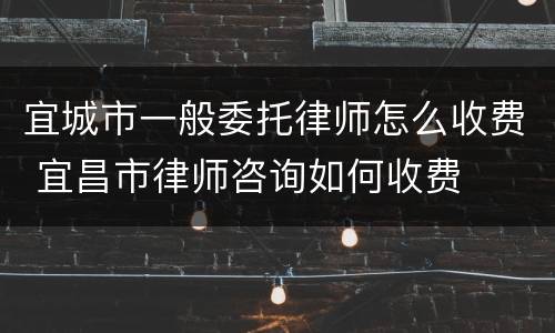 宜城市一般委托律师怎么收费 宜昌市律师咨询如何收费