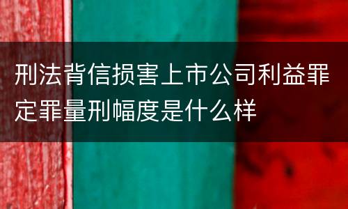 刑法背信损害上市公司利益罪定罪量刑幅度是什么样