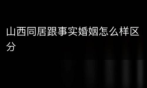 山西同居跟事实婚姻怎么样区分