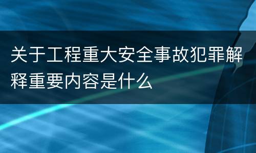 关于工程重大安全事故犯罪解释重要内容是什么