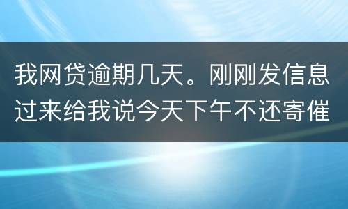 我网贷逾期几天。刚刚发信息过来给我说今天下午不还寄催收涵去村委。是不是真的