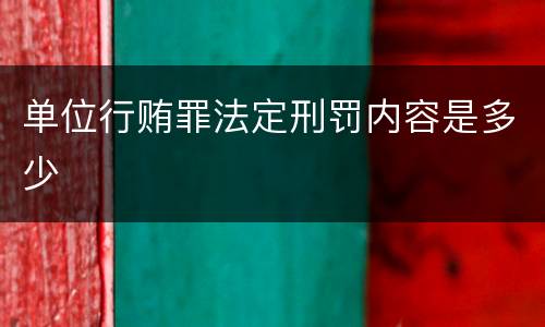 单位行贿罪法定刑罚内容是多少
