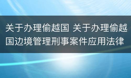 关于办理偷越国 关于办理偷越国边境管理刑事案件应用法律