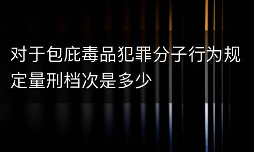 对于包庇毒品犯罪分子行为规定量刑档次是多少