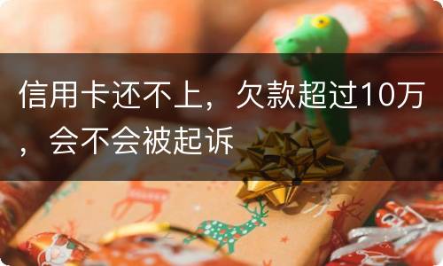 信用卡还不上，欠款超过10万，会不会被起诉