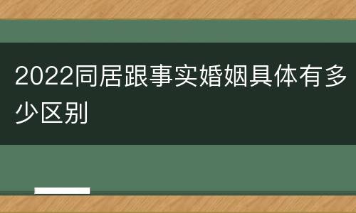 2022同居跟事实婚姻具体有多少区别