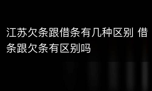 江苏欠条跟借条有几种区别 借条跟欠条有区别吗