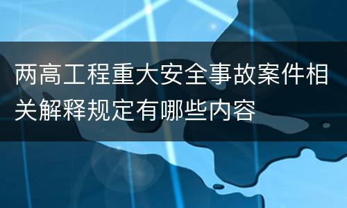 两高工程重大安全事故案件相关解释规定有哪些内容