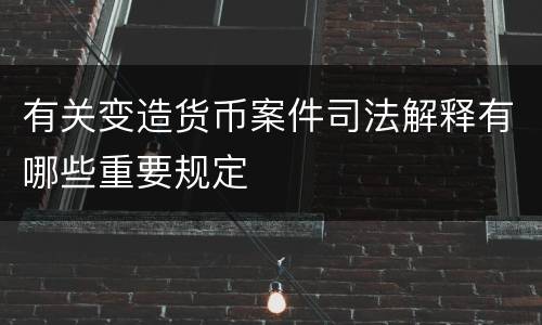 有关变造货币案件司法解释有哪些重要规定