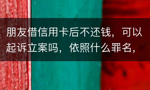 朋友借信用卡后不还钱，可以起诉立案吗，依照什么罪名，诈骗吗