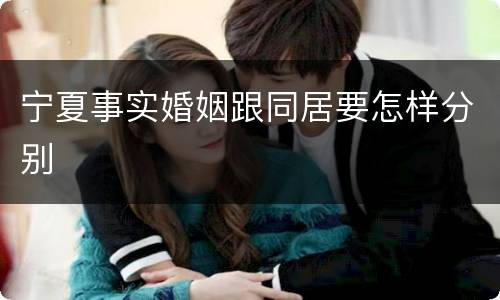 宁夏事实婚姻跟同居要怎样分别