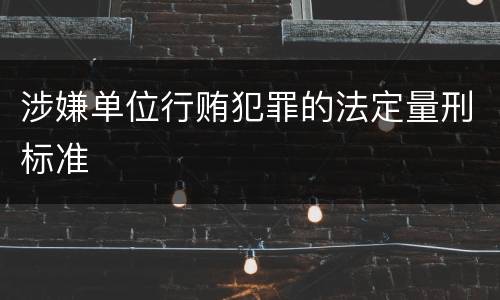 涉嫌单位行贿犯罪的法定量刑标准