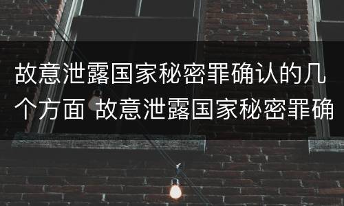 故意泄露国家秘密罪确认的几个方面 故意泄露国家秘密罪确认的几个方面是什么