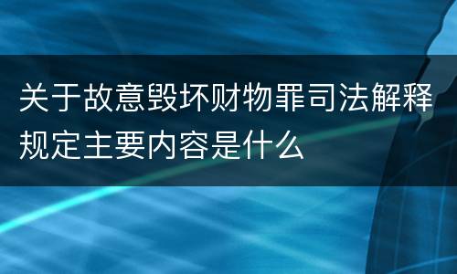 关于故意毁坏财物罪司法解释规定主要内容是什么