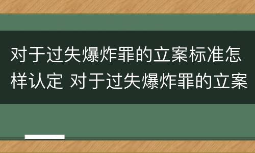 对于过失爆炸罪的立案标准怎样认定 对于过失爆炸罪的立案标准怎样认定罪名