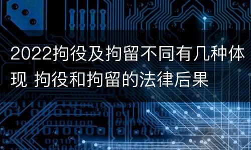 2022拘役及拘留不同有几种体现 拘役和拘留的法律后果