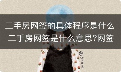 二手房网签的具体程序是什么 二手房网签是什么意思?网签流程是怎样的?