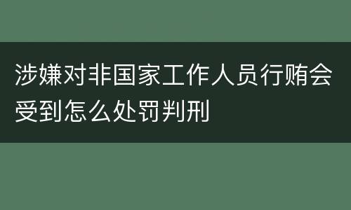涉嫌对非国家工作人员行贿会受到怎么处罚判刑