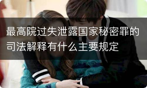 最高院过失泄露国家秘密罪的司法解释有什么主要规定