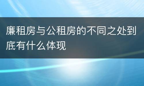 廉租房与公租房的不同之处到底有什么体现