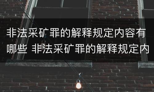 非法采矿罪的解释规定内容有哪些 非法采矿罪的解释规定内容有哪些
