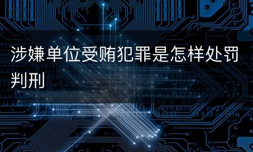 涉嫌单位受贿犯罪是怎样处罚判刑