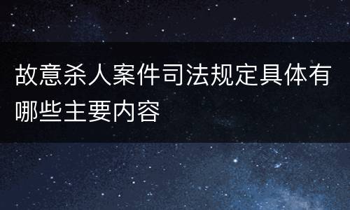 故意杀人案件司法规定具体有哪些主要内容