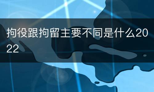 拘役跟拘留主要不同是什么2022