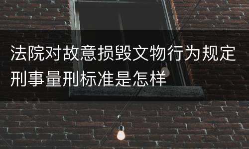 法院对故意损毁文物行为规定刑事量刑标准是怎样