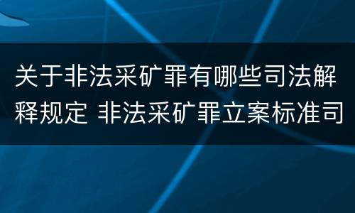 关于非法采矿罪有哪些司法解释规定 非法采矿罪立案标准司法解释