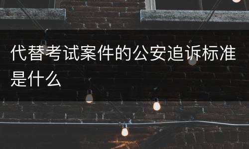 代替考试案件的公安追诉标准是什么