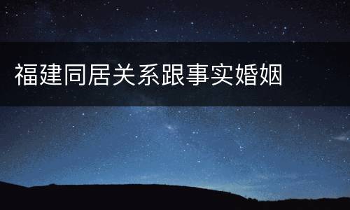 福建同居关系跟事实婚姻