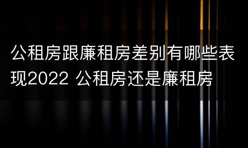 公租房跟廉租房差别有哪些表现2022 公租房还是廉租房
