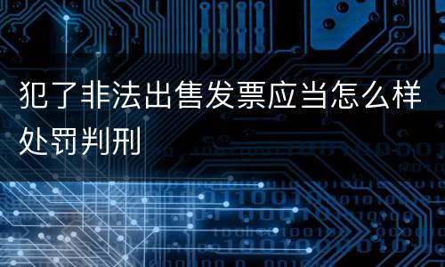 犯了非法出售发票应当怎么样处罚判刑