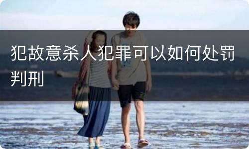犯故意杀人犯罪可以如何处罚判刑