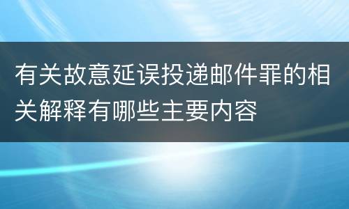 有关故意延误投递邮件罪的相关解释有哪些主要内容