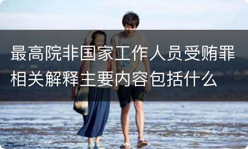 最高院非国家工作人员受贿罪相关解释主要内容包括什么