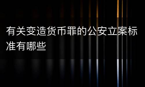 有关变造货币罪的公安立案标准有哪些