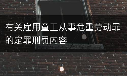 有关雇用童工从事危重劳动罪的定罪刑罚内容