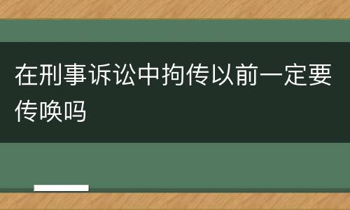 在刑事诉讼中拘传以前一定要传唤吗
